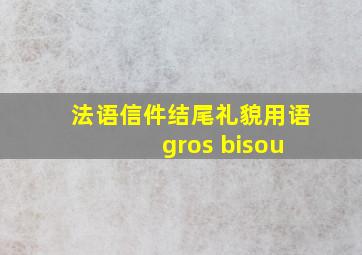 法语信件结尾礼貌用语 gros bisou